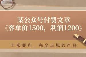 （11215期）某公众号付费文章《客单价1500，利润1200》非常暴利，完全正规的产品