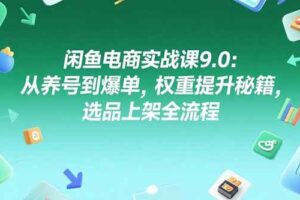 （15325期）闲鱼电商实战课9.0：从养号到爆单，权重提升秘籍，选品上架全流程