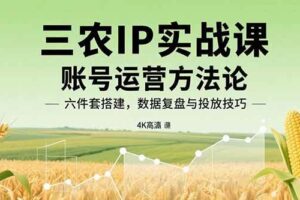 （15864期）三农IP实战课：账号运营方法论，六件套搭建，数据复盘与投放技巧