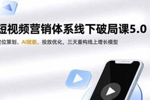 （16816期）短视频营销体系线下破局课5.0，定位策划、AI赋能、投放优化，三天重构线上增长模型