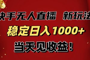 （16610期）稳定日入1000+！快手无人直播带货新玩法，当天见收益！小白轻松躺赚